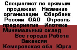 Специалист по прямым продажам › Название организации ­ Сбербанк России, ОАО › Отрасль предприятия ­ Ипотека › Минимальный оклад ­ 15 000 - Все города Работа » Вакансии   . Кемеровская обл.,Юрга г.